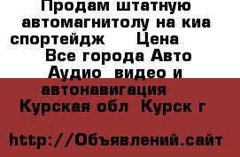 Продам штатную автомагнитолу на киа спортейдж 4 › Цена ­ 5 000 - Все города Авто » Аудио, видео и автонавигация   . Курская обл.,Курск г.